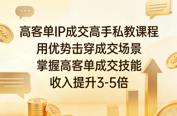 高客单IP成交高手私教课程，用优势击穿成交场景，掌握高客单成交技能，收入提升3-5倍-蓝天网创
