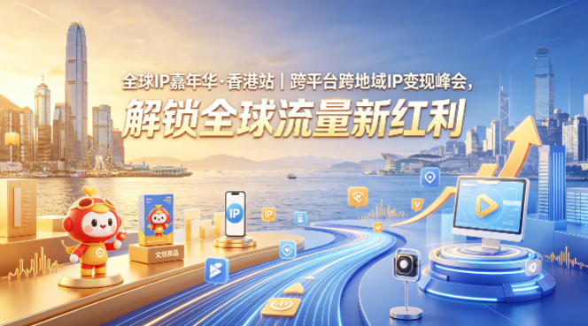 全球IP嘉年华·香港站｜跨平台跨地域IP变现峰会，解锁全球流量新红利-蓝天网创