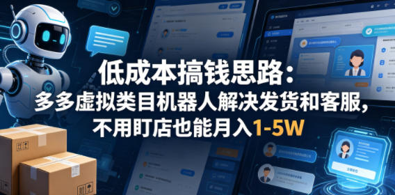 低成本搞钱思路：多多虚拟类目机器人解决发货和客服，不用盯店也能月入1-5W【揭秘】-蓝天网创