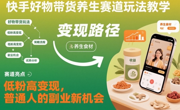 快手好物带货养生赛道玩法教学，低粉高变现，普通人的副业新机会-蓝天网创