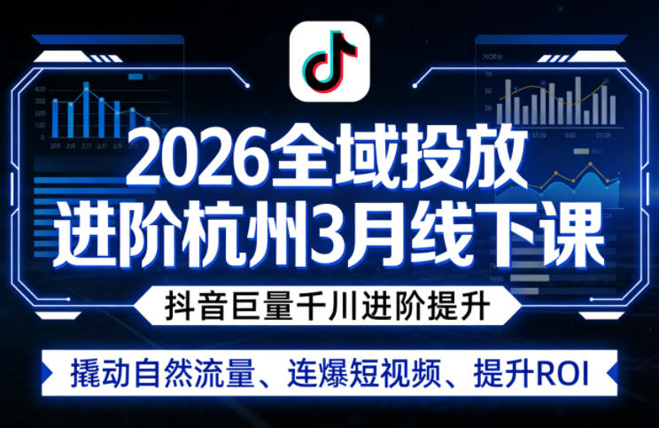 2026全域投放进阶杭州3月线下课，抖音巨量千川进阶提升，撬动自然流量、连爆短视频、提升ROI（更新0329）-蓝天网创