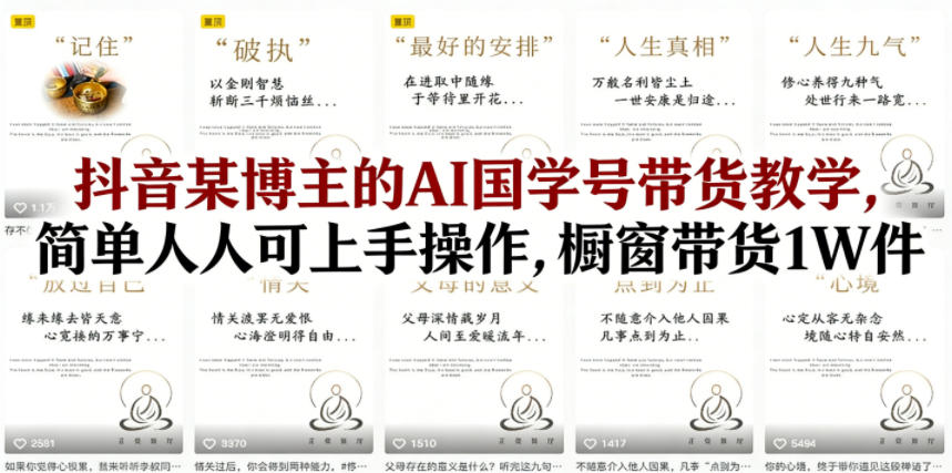 抖音某博主的AI国学号带货教学，简单人人可上手操作，橱窗带货1W件-蓝天网创