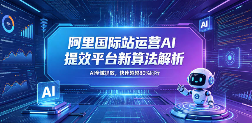 阿里国际站运营AI提效平台新算法解析26年5月新课，AI全域提效，快速超越80%同行-蓝天网创
