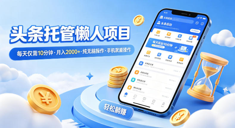头条托管懒人项目，每天仅需10分钟，月入2000+，纯无脑操作，手机就能操作【揭秘】-蓝天网创