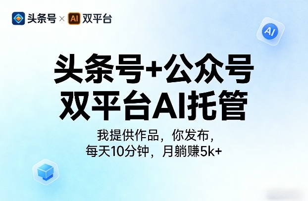 头条号+公众号双平台AI托管，我提供作品，你发布，每天10分钟，月躺賺5k+【揭秘】-蓝天网创