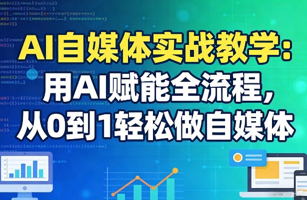 AI自媒体实战教学：用AI赋能全流程，从0到1轻松做自媒体-蓝天网创