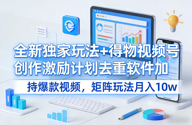 全新独家玩法+得物视频号创作激励计划去重软件加持爆款视频，矩阵玩法月入10w+【揭秘】-蓝天网创