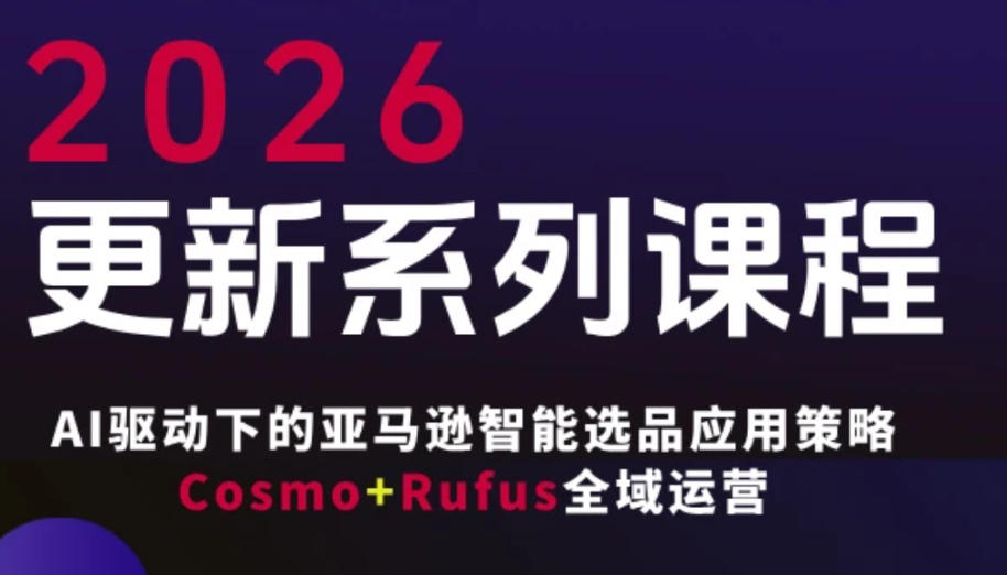 跨境亚马逊FBA系统课程，AI驱动下的亚马逊智能选品应用策略Cosmo+Rufus全域运营（更新26年3月）-蓝天网创