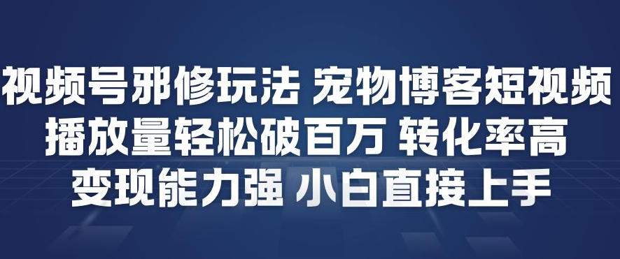 视频号邪修玩法宠物博客短视频，播放量轻松破百万，转化率高，变现能力强，小白直接上手-蓝天网创