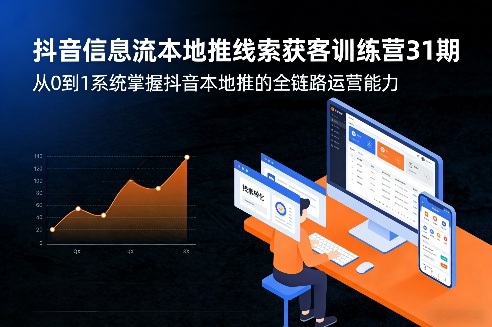 抖音信息流本地推线索获客训练营31期，从0到1系统掌握抖音本地推的全链路运营能力-蓝天网创