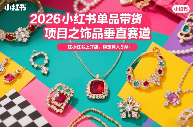 2026小红书单品带货项目之饰品垂直赛道，潮在小红书上开店，稳定月入5W+（更新0401）-蓝天网创