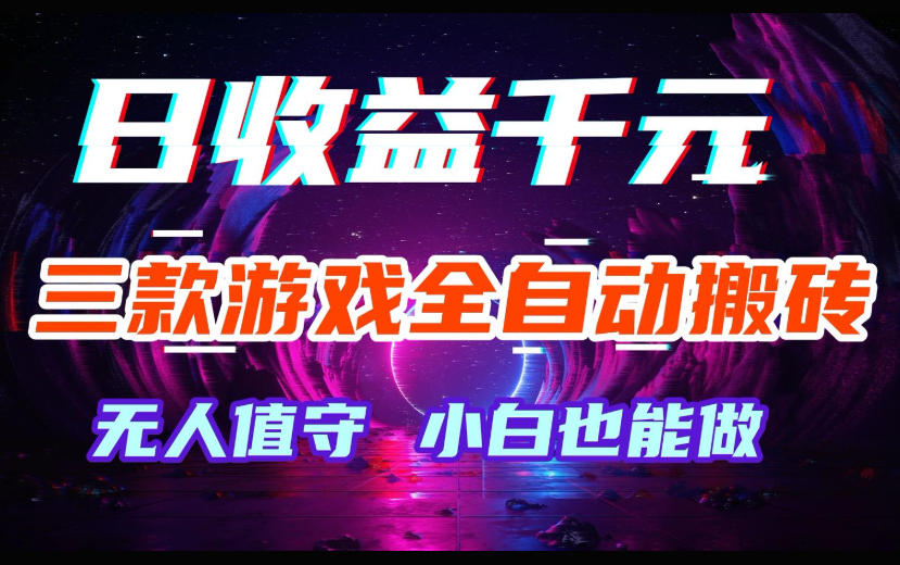 三款游戏全自动搬砖，日收益过千，无人值守，小白也能做【揭秘】-蓝天网创