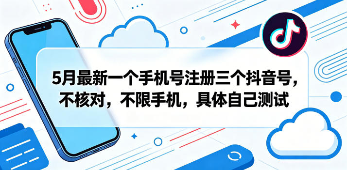 5月最新一个手机号注册三个抖音号，不核对，不限手机，具体自己测试-蓝天网创