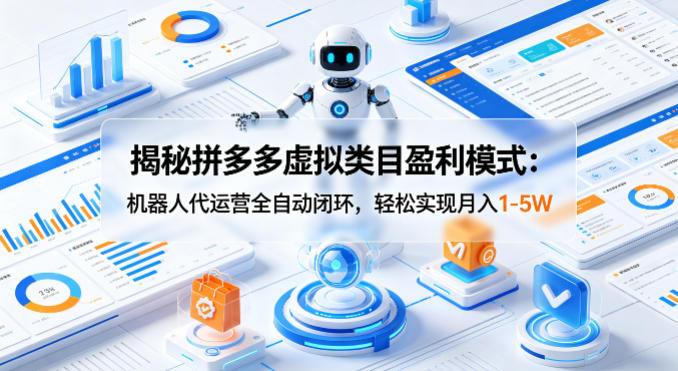 揭秘拼多多虚拟类目盈利模式：机器人代运营全自动闭环，轻松实现月入1-5W-蓝天网创
