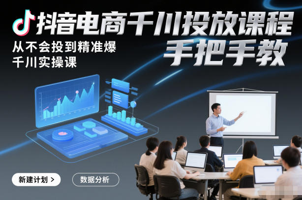 抖音电商千川投放课程，从不会投到精准爆，千川实操课，手把手教-蓝天网创