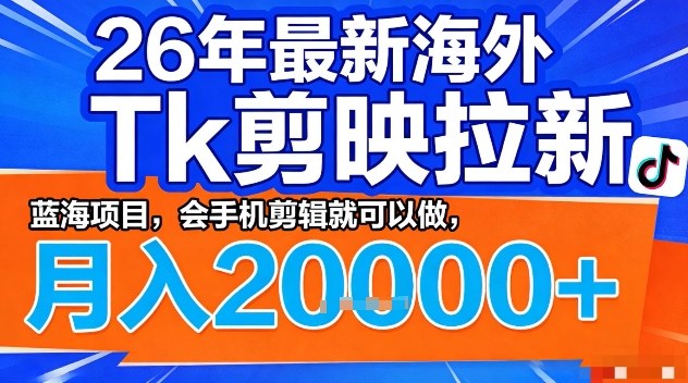 2026年最新海外Tk剪映拉新，蓝海项目，会手机剪辑就可以做，月入2W＋【揭秘】-蓝天网创