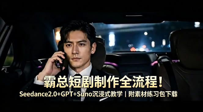 霸总短剧制作全流程！Seedance2.0+GPT+Suno沉浸式教学｜附素材练习包下载-蓝天网创