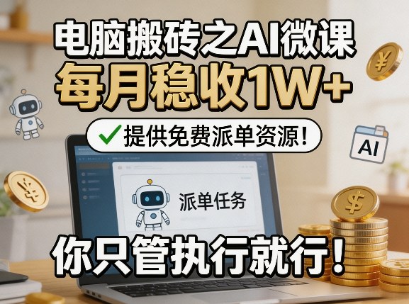 电脑搬砖之AI微课，每月稳收1W+，提供免费派单资源！你只管执行就行-蓝天网创