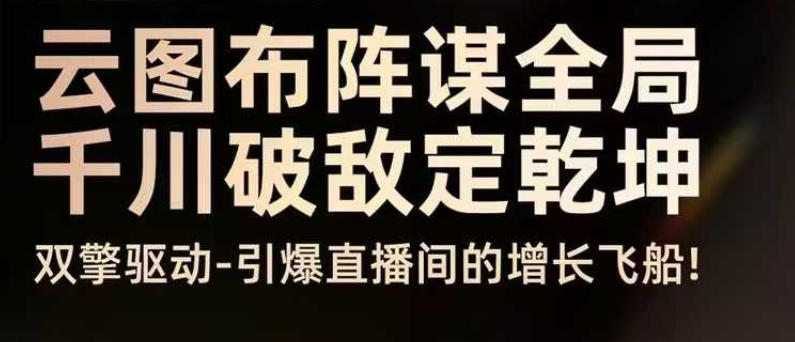 云图布阵谋全局千川破敌定乾坤，双擎驱动-引爆直播间的增长飞船，8月4日线下课-蓝天网创