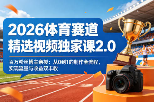 2026体育赛道精选视频独家课2.0，百万粉丝博主亲授：从0到1的制作全流程，实现流量与收益双丰收-蓝天网创
