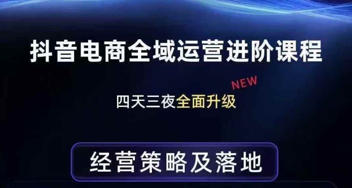 抖音电商全域运营进阶课程，经营策略及落地，全链路拆解直击底层逻辑-蓝天网创