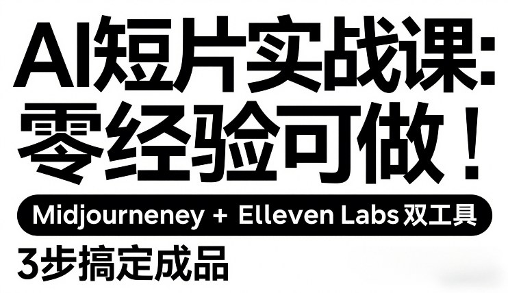 AI短片实战课：零经验可做，Midjourney+ElevenLabs双工具，3步搞定成品-蓝天网创