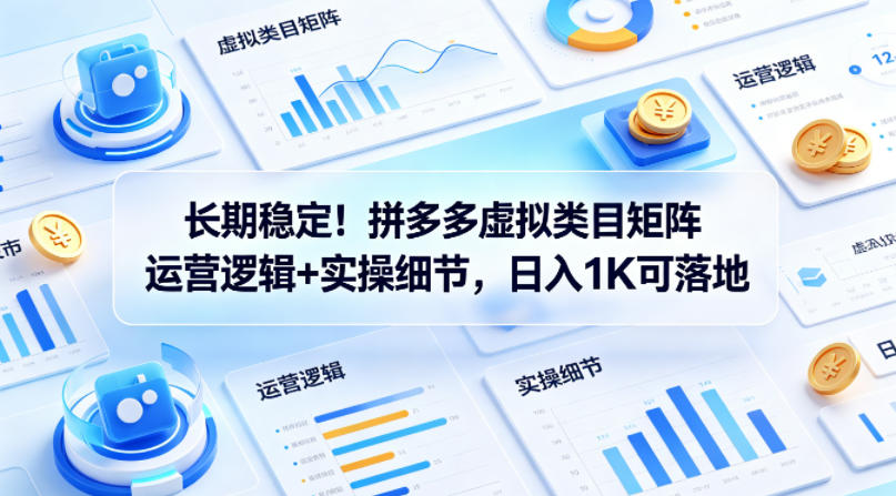 长期稳定！拼多多虚拟类目矩阵运营逻辑+实操细节，日入1K可落地【揭秘】-蓝天网创