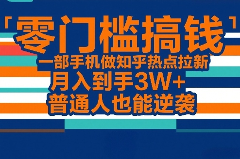 零门槛搞钱，一部手机做知乎热点拉新，月入到手3W+，普通人也能逆袭-蓝天网创