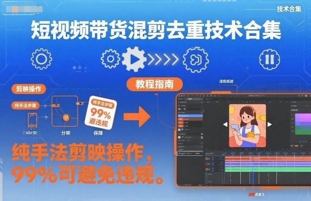 短视频带货混剪去重技术合集，纯手法剪映操作，99%可避免违规-蓝天网创