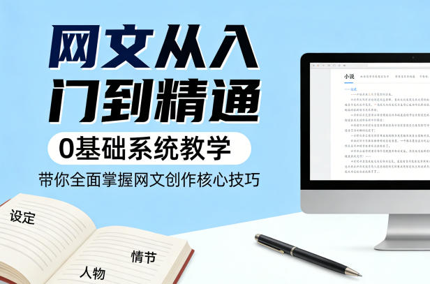 网文从入门到精通，0基础系统教学，带你全面掌握网文创作核心技巧-蓝天网创
