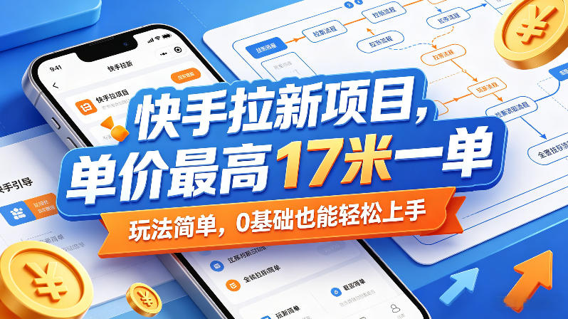 快手拉新项目，单价最高17米一单，玩法简单，0基础也能轻松上手-蓝天网创