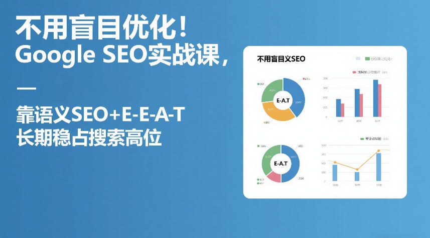 不用盲目优化！Google SEO实战课，靠语义SEO+E-E-A-T，长期稳占搜索高位-蓝天网创