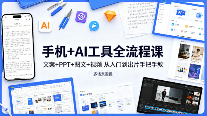 手机+AI工具全流程课，文案+PPT+图文+视频，从入门到出片手把手教，多场景实操-蓝天网创