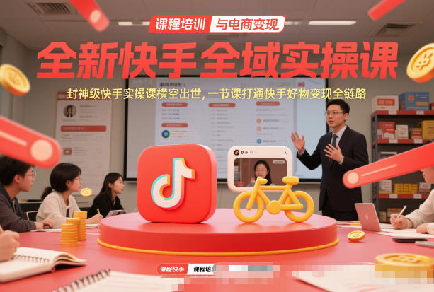 全新快手全域实操课，封神级快手实操课横空出世，一节课打通快手好物变现全链路-蓝天网创