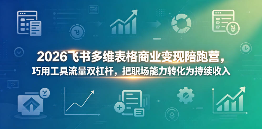 2026飞书多维表格商业变现陪跑营，巧用工具流量双杠杆，把职场能力转化为持续收入-蓝天网创