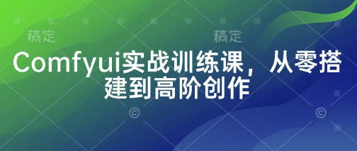 Comfyui实战训练课，从零搭建到高阶创作-蓝天网创