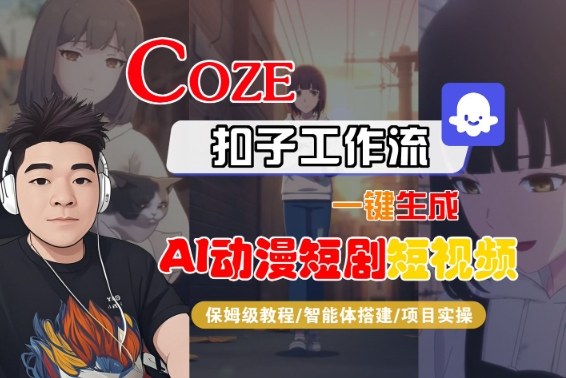 Coze扣子智能体工作流一键生成“AI动漫短剧“短视频，全流程保姆级教学-蓝天网创