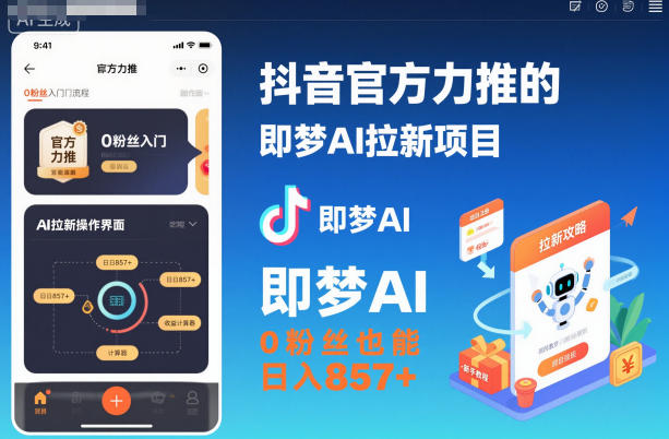 抖音官方力推的即梦AI拉新项目，0粉丝也能日入857+（附即梦AI拉新推广入口及教学）-蓝天网创
