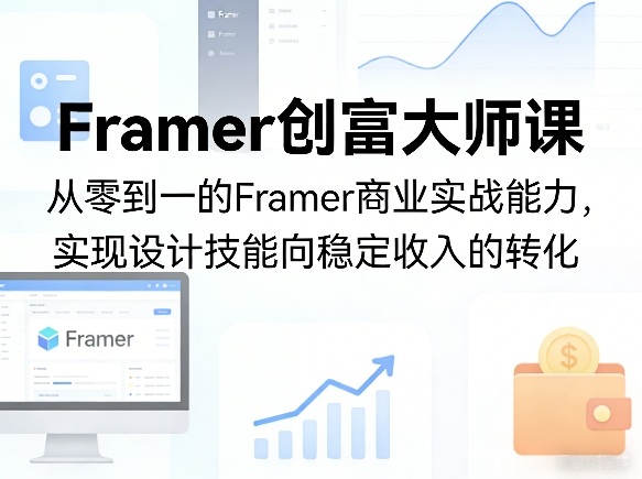 Framer创富大师课，从零到一的Framer商业实战能力，实现设计技能向稳定收入的转化-蓝天网创