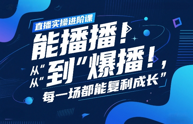 直播实操进阶课，直播经验复盘：从“能播”到“爆播”，每一场都能复利成长-蓝天网创