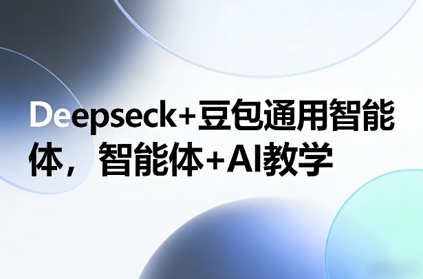 Deepseck+豆包通用智能体，智能体+AI教学-蓝天网创
