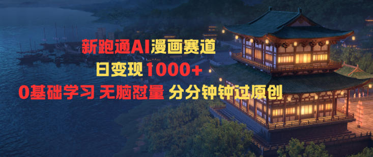 新跑通AI漫画赛道日变现1k+0基础学习无脑怼量分分钟钟过原创-蓝天网创