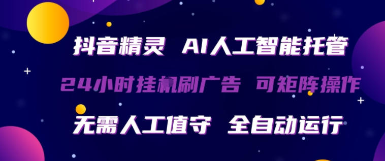 抖音精灵AI人工智能托管，24小时全自动刷广告，无需人工值守，可矩阵操作【揭秘】-蓝天网创
