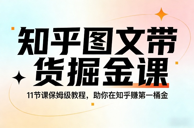 知乎图文带货掘金课，11节课保姆级教程，助你在知乎賺第一桶金-蓝天网创