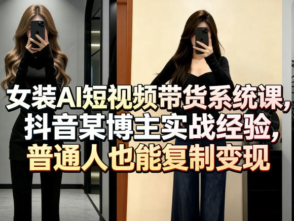 女装AI短视频带货系统课，抖音某博主实战经验，普通人也能复制变现-蓝天网创