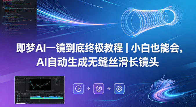 即梦AI一镜到底终极教程｜小白也能会，AI自动生成无缝丝滑长镜头-蓝天网创