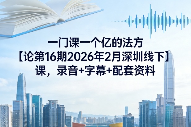 一门课一个亿的法方‬论第16期2026年2月深圳线下课，录音+字幕+配套资料-蓝天网创