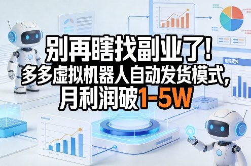 别再瞎找副业了！多多虚拟机器人自动发货模式，月利润破1-5W【揭秘】-蓝天网创