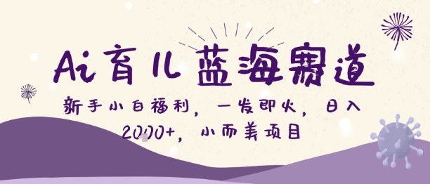 Ai育儿蓝海赛道，新手小白福利，一发即火，日入2k+，小而美项目【揭秘】-蓝天网创