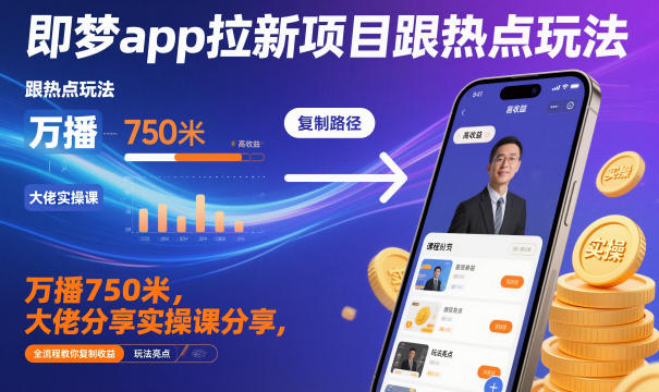 即梦app拉新项目跟热点玩法，万播750米，大佬分享实操课分享，全流程教你复制收益-蓝天网创